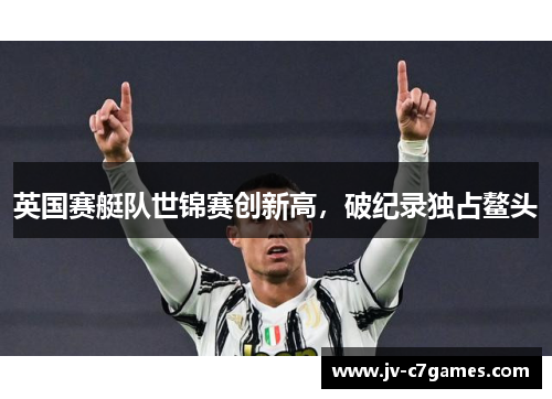 英国赛艇队世锦赛创新高，破纪录独占鳌头