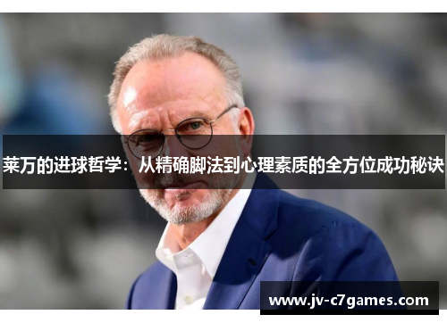 莱万的进球哲学：从精确脚法到心理素质的全方位成功秘诀