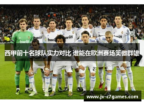西甲前十名球队实力对比 谁能在欧洲赛场笑傲群雄