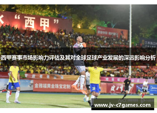 西甲赛事市场影响力评估及其对全球足球产业发展的深远影响分析
