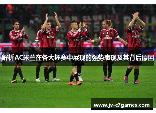 解析AC米兰在各大杯赛中展现的强势表现及其背后原因