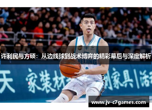 许利民与方硕：从边线球到战术博弈的精彩幕后与深度解析