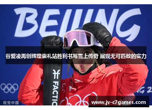 谷爱凌再创辉煌崇礼站胜利书写雪上传奇 展现无可匹敌的实力