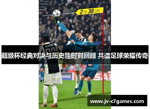 超级杯经典对决与历史性时刻回顾 共谱足球荣耀传奇