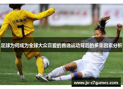 足球为何成为全球大众喜爱的首选运动背后的多重因素分析
