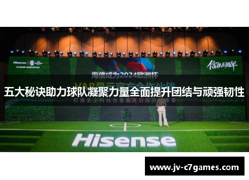 五大秘诀助力球队凝聚力量全面提升团结与顽强韧性