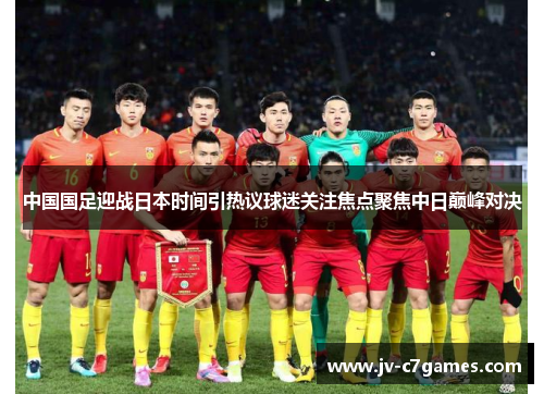 中国国足迎战日本时间引热议球迷关注焦点聚焦中日巅峰对决