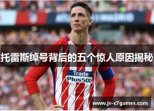 托雷斯绰号背后的五个惊人原因揭秘