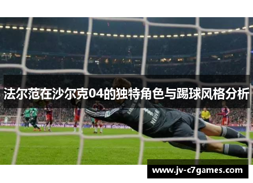 法尔范在沙尔克04的独特角色与踢球风格分析