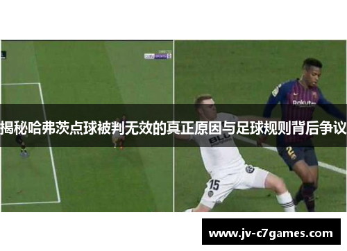 揭秘哈弗茨点球被判无效的真正原因与足球规则背后争议