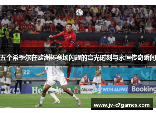 五个希季尔在欧洲杯赛场闪耀的高光时刻与永恒传奇瞬间