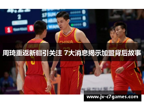 周琦重返新疆引关注 7大消息揭示加盟背后故事