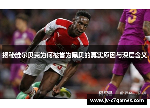 揭秘维尔贝克为何被誉为黑贝的真实原因与深层含义
