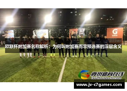 欧联杯附加赛名称解析：为何叫附加赛而非预选赛的深层含义