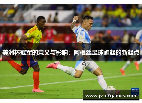 美洲杯冠军的意义与影响：阿根廷足球崛起的新起点