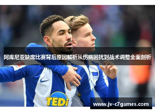 阿库尼亚缺席比赛背后原因解析从伤病困扰到战术调整全面剖析