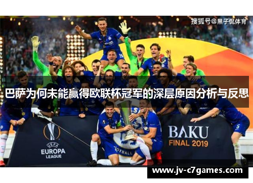 巴萨为何未能赢得欧联杯冠军的深层原因分析与反思