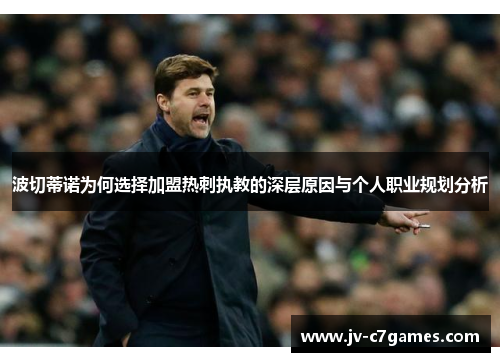 波切蒂诺为何选择加盟热刺执教的深层原因与个人职业规划分析