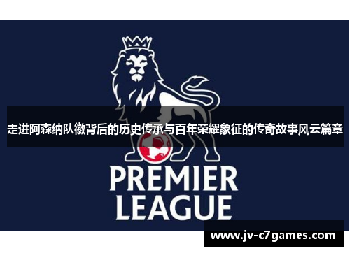 走进阿森纳队徽背后的历史传承与百年荣耀象征的传奇故事风云篇章 走进阿森纳队徽背后的历史传承与百年荣耀象征的传奇故事风云篇章