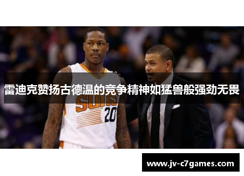 雷迪克赞扬古德温的竞争精神如猛兽般强劲无畏