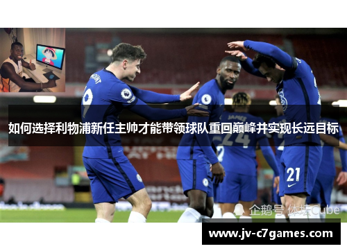 如何选择利物浦新任主帅才能带领球队重回巅峰并实现长远目标