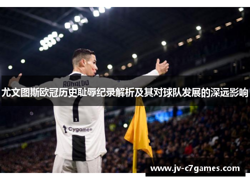 尤文图斯欧冠历史耻辱纪录解析及其对球队发展的深远影响