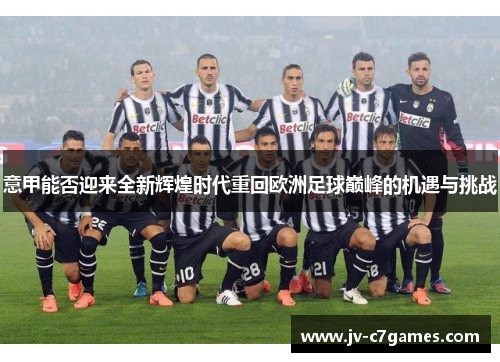 意甲能否迎来全新辉煌时代重回欧洲足球巅峰的机遇与挑战