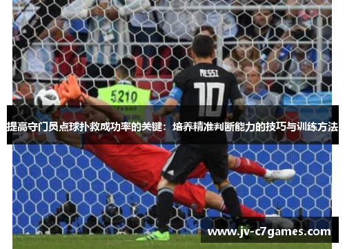 提高守门员点球扑救成功率的关键:培养精准判断能力的技巧与训练方法 提高守门员点球扑救成功率的关键:培养精准判断能力的技巧与训练方法