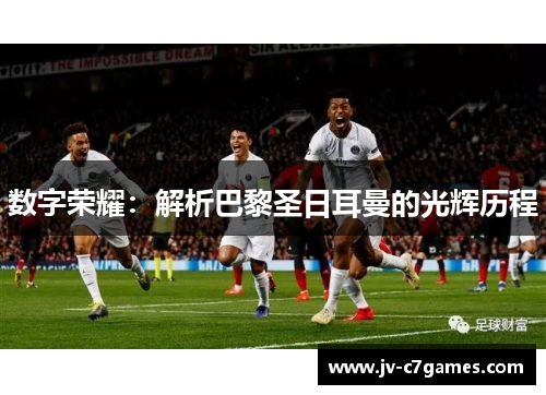 数字荣耀:解析巴黎圣日耳曼的光辉历程 数字荣耀:解析巴黎圣日耳曼的光辉历程