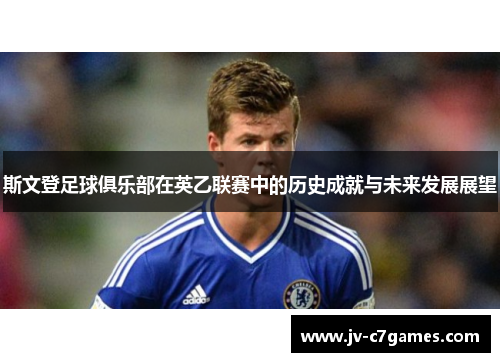 斯文登足球俱乐部在英乙联赛中的历史成就与未来发展展望 斯文登足球俱乐部在英乙联赛中的历史成就与未来发展展望