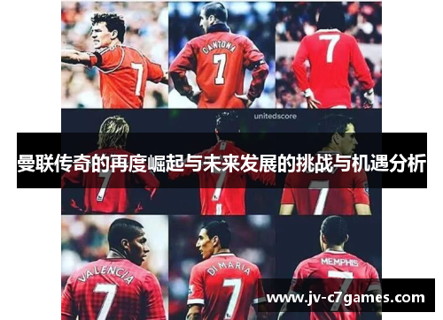曼联传奇的再度崛起与未来发展的挑战与机遇分析 曼联传奇的再度崛起与未来发展的挑战与机遇分析