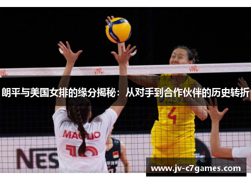 朗平与美国女排的缘分揭秘:从对手到合作伙伴的历史转折 朗平与美国女排的缘分揭秘:从对手到合作伙伴的历史转折