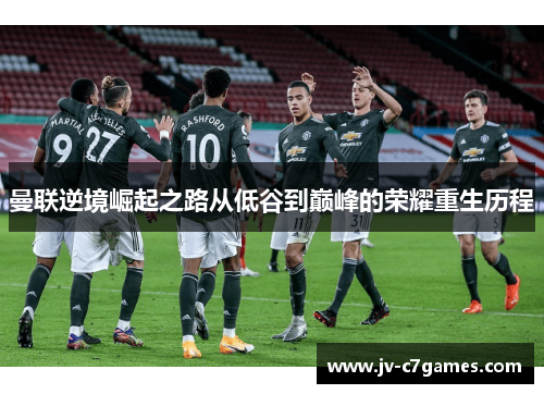 曼联逆境崛起之路从低谷到巅峰的荣耀重生历程