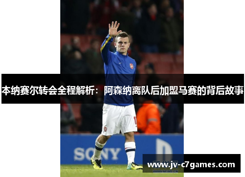 本纳赛尔转会全程解析:阿森纳离队后加盟马赛的背后故事 本纳赛尔转会全程解析:阿森纳离队后加盟马赛的背后故事