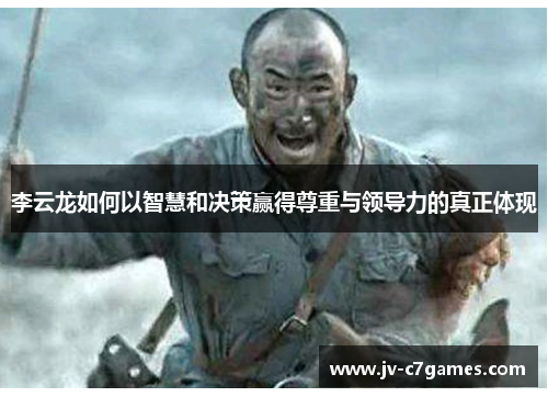 李云龙如何以智慧和决策赢得尊重与领导力的真正体现 李云龙如何以智慧和决策赢得尊重与领导力的真正体现