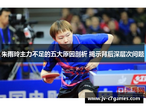 朱雨玲主力不足的五大原因剖析 揭示背后深层次问题 朱雨玲主力不足的五大原因剖析 揭示背后深层次问题