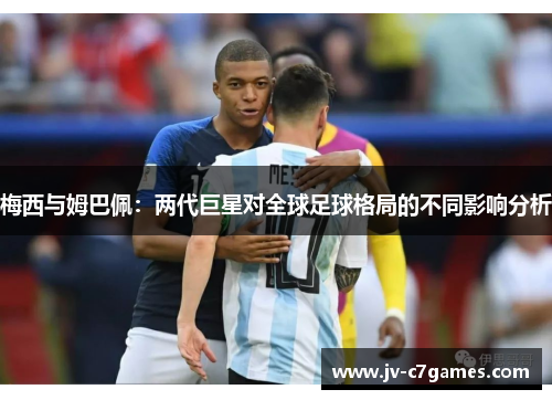 梅西与姆巴佩:两代巨星对全球足球格局的不同影响分析 梅西与姆巴佩:两代巨星对全球足球格局的不同影响分析