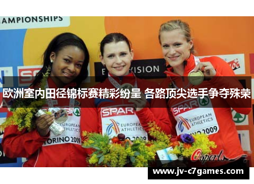 欧洲室内田径锦标赛精彩纷呈 各路顶尖选手争夺殊荣 欧洲室内田径锦标赛精彩纷呈 各路顶尖选手争夺殊荣