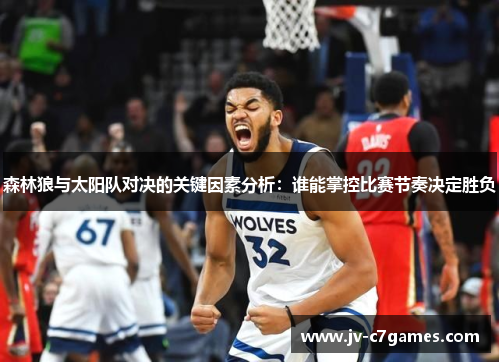 森林狼与太阳队对决的关键因素分析:谁能掌控比赛节奏决定胜负 森林狼与太阳队对决的关键因素分析:谁能掌控比赛节奏决定胜负