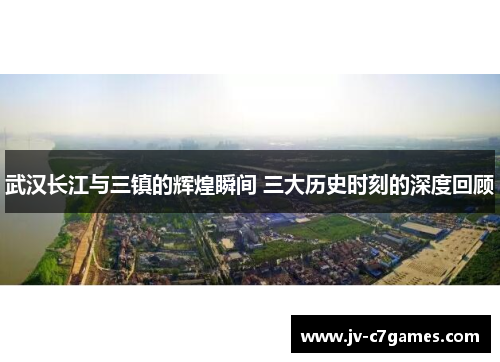 武汉长江与三镇的辉煌瞬间 三大历史时刻的深度回顾 武汉长江与三镇的辉煌瞬间 三大历史时刻的深度回顾