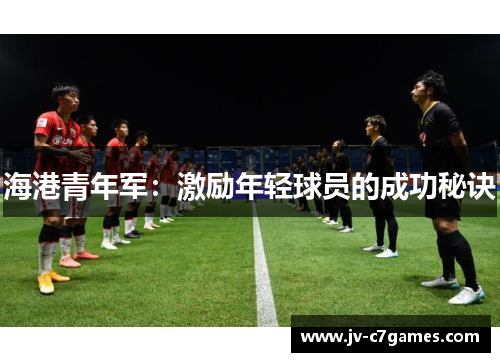 海港青年军：激励年轻球员的成功秘诀