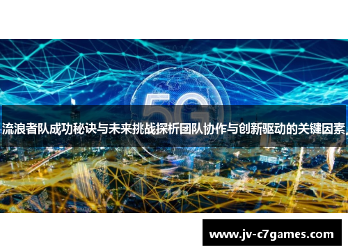 流浪者队成功秘诀与未来挑战探析团队协作与创新驱动的关键因素