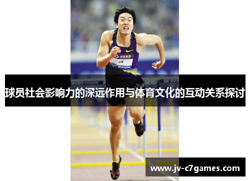 球员社会影响力的深远作用与体育文化的互动关系探讨 球员社会影响力的深远作用与体育文化的互动关系探讨