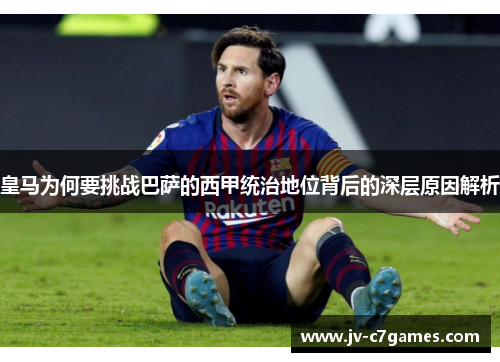 皇马为何要挑战巴萨的西甲统治地位背后的深层原因解析