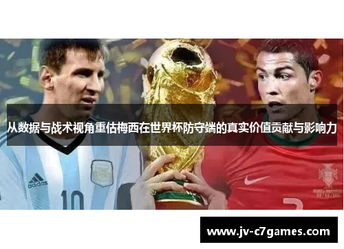 从数据与战术视角重估梅西在世界杯防守端的真实价值贡献与影响力 从数据与战术视角重估梅西在世界杯防守端的真实价值贡献与影响力