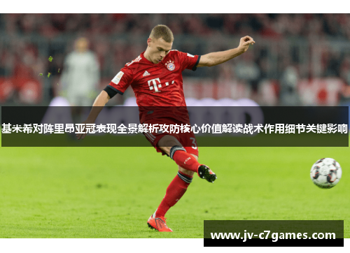 基米希对阵里昂亚冠表现全景解析攻防核心价值解读战术作用细节关键影响