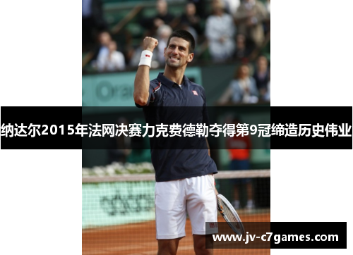 纳达尔2015年法网决赛力克费德勒夺得第9冠缔造历史伟业 纳达尔2015年法网决赛力克费德勒夺得第9冠缔造历史伟业