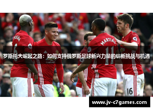 罗斯托夫崛起之路:如何支持俄罗斯足球新兴力量的崭新挑战与机遇 罗斯托夫崛起之路:如何支持俄罗斯足球新兴力量的崭新挑战与机遇