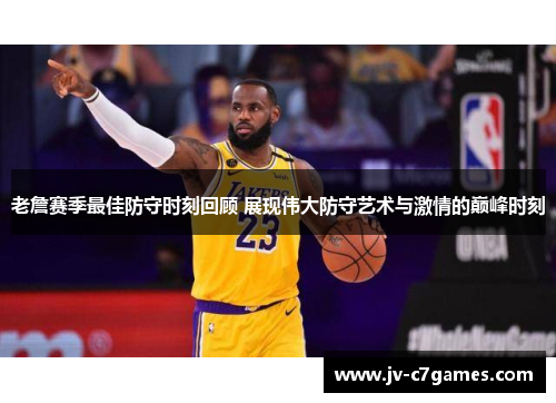 老詹赛季最佳防守时刻回顾 展现伟大防守艺术与激情的巅峰时刻