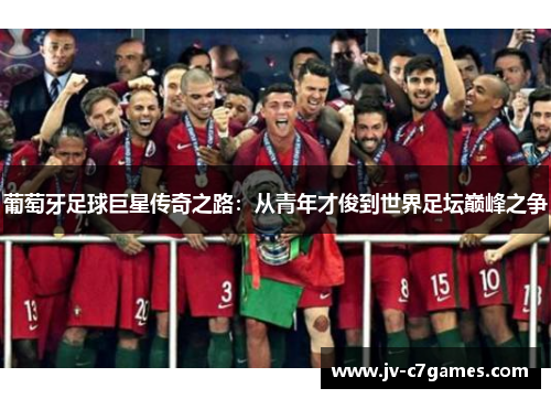 葡萄牙足球巨星传奇之路：从青年才俊到世界足坛巅峰之争